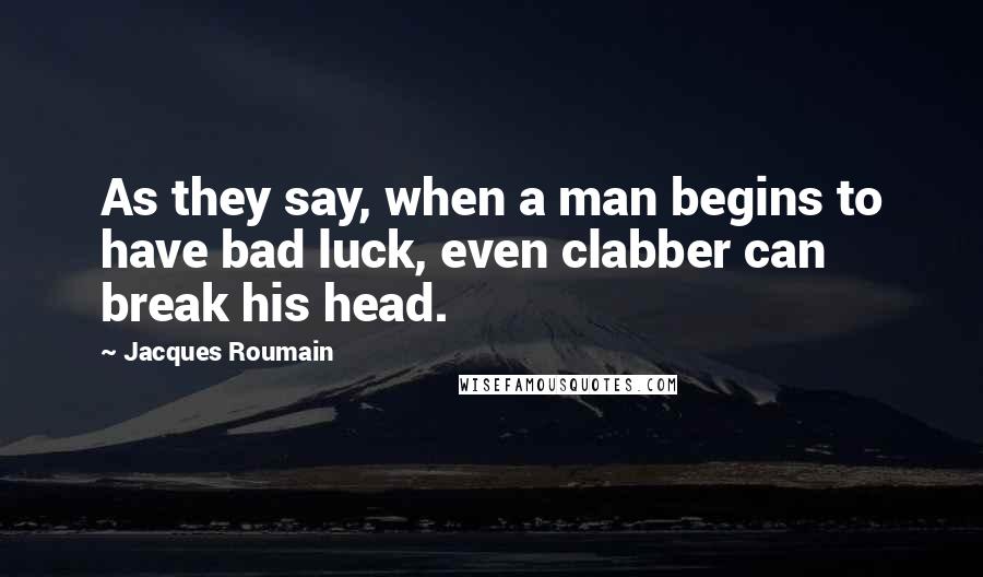 Jacques Roumain Quotes: As they say, when a man begins to have bad luck, even clabber can break his head.