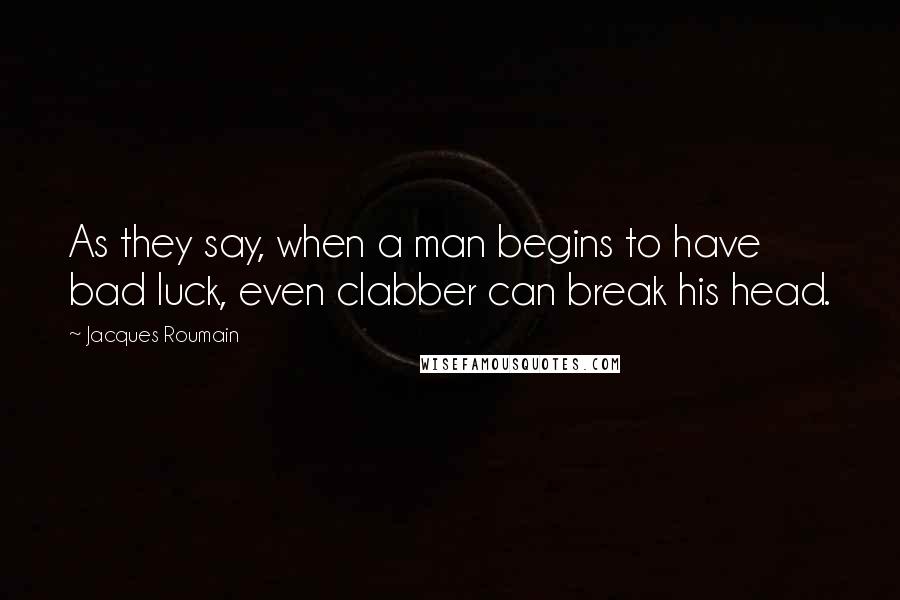 Jacques Roumain Quotes: As they say, when a man begins to have bad luck, even clabber can break his head.