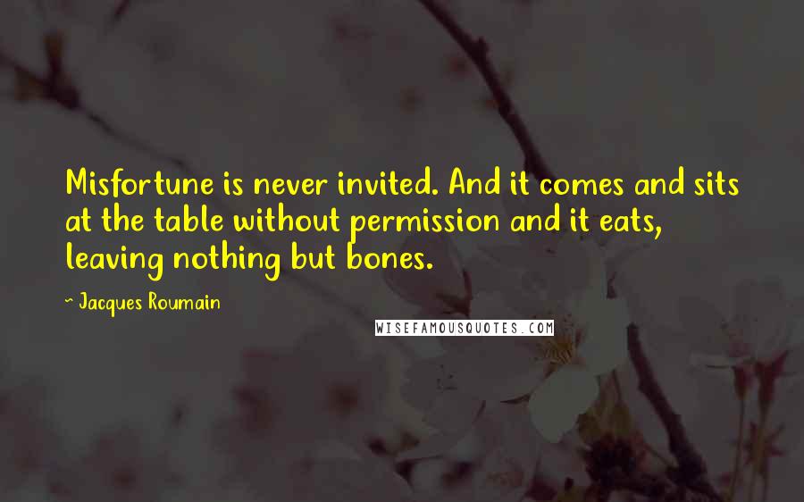 Jacques Roumain Quotes: Misfortune is never invited. And it comes and sits at the table without permission and it eats, leaving nothing but bones.