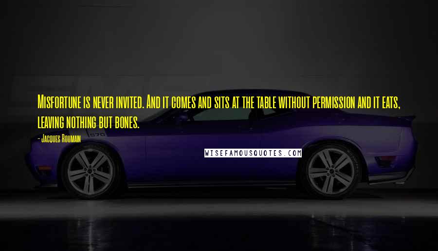 Jacques Roumain Quotes: Misfortune is never invited. And it comes and sits at the table without permission and it eats, leaving nothing but bones.