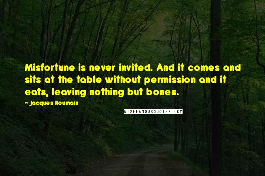 Jacques Roumain Quotes: Misfortune is never invited. And it comes and sits at the table without permission and it eats, leaving nothing but bones.