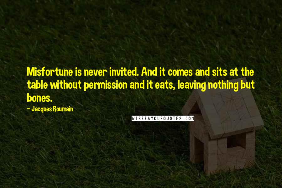 Jacques Roumain Quotes: Misfortune is never invited. And it comes and sits at the table without permission and it eats, leaving nothing but bones.