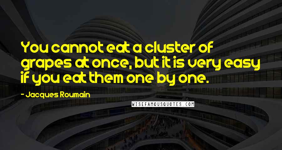 Jacques Roumain Quotes: You cannot eat a cluster of grapes at once, but it is very easy if you eat them one by one.
