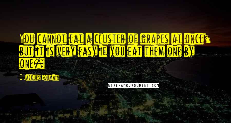 Jacques Roumain Quotes: You cannot eat a cluster of grapes at once, but it is very easy if you eat them one by one.