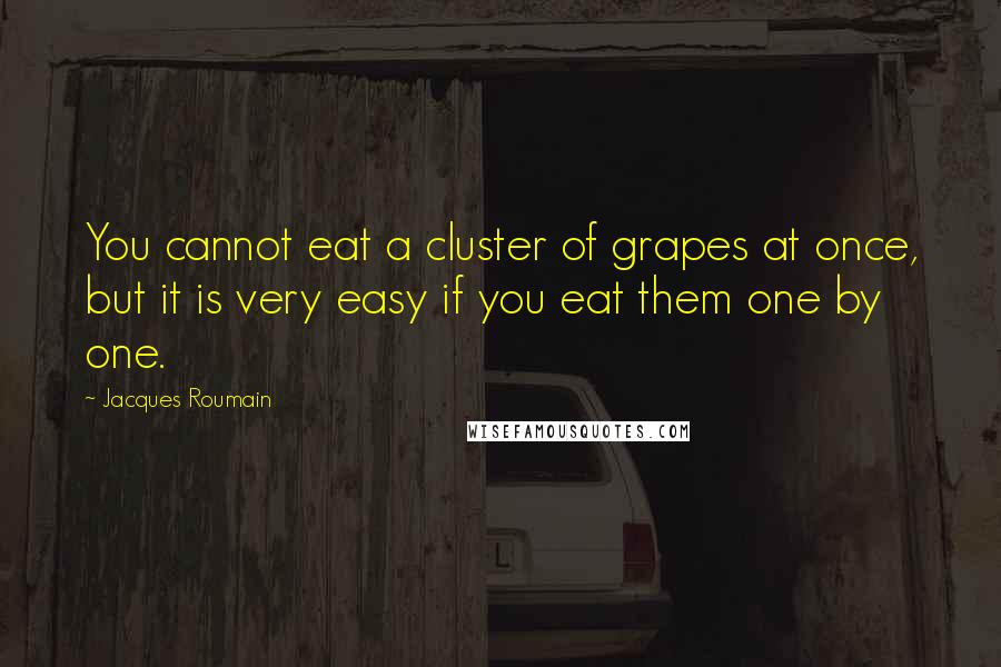 Jacques Roumain Quotes: You cannot eat a cluster of grapes at once, but it is very easy if you eat them one by one.