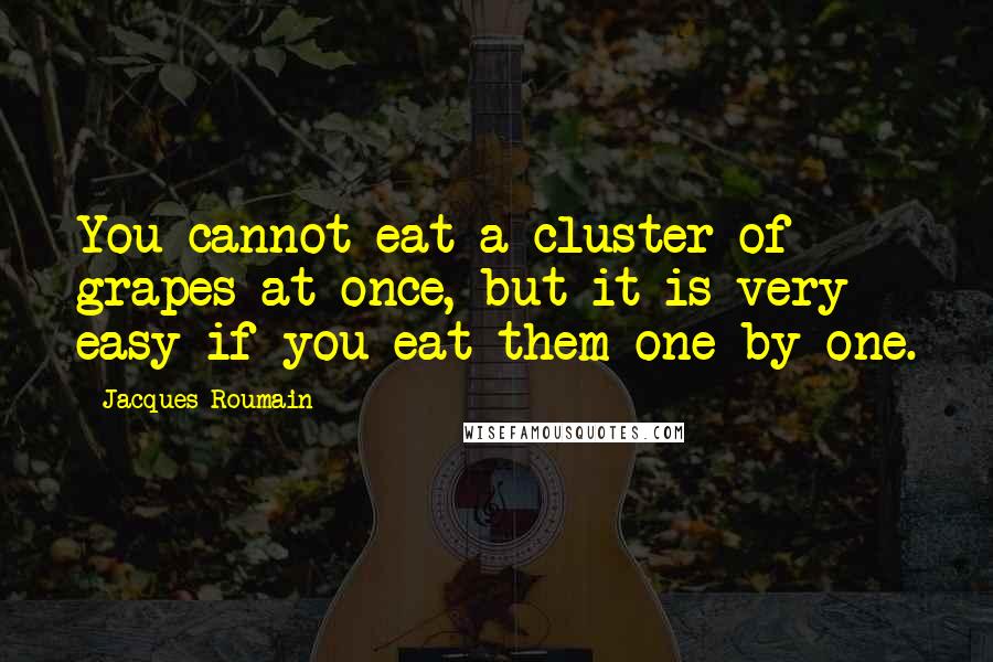 Jacques Roumain Quotes: You cannot eat a cluster of grapes at once, but it is very easy if you eat them one by one.