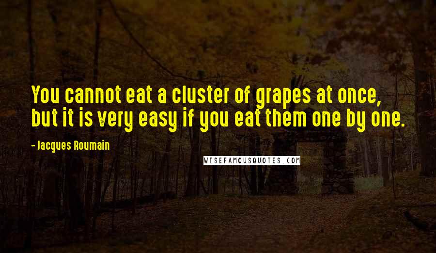 Jacques Roumain Quotes: You cannot eat a cluster of grapes at once, but it is very easy if you eat them one by one.