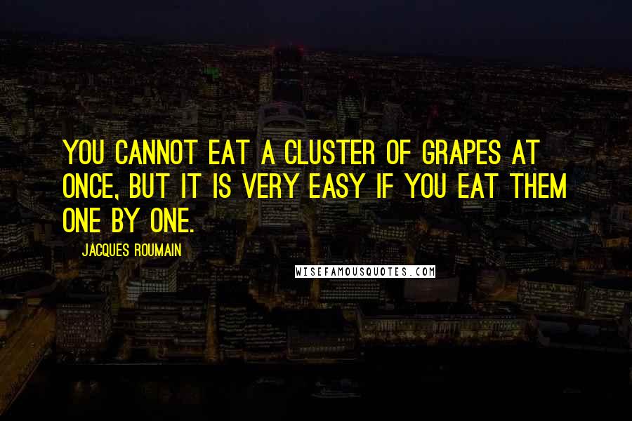 Jacques Roumain Quotes: You cannot eat a cluster of grapes at once, but it is very easy if you eat them one by one.