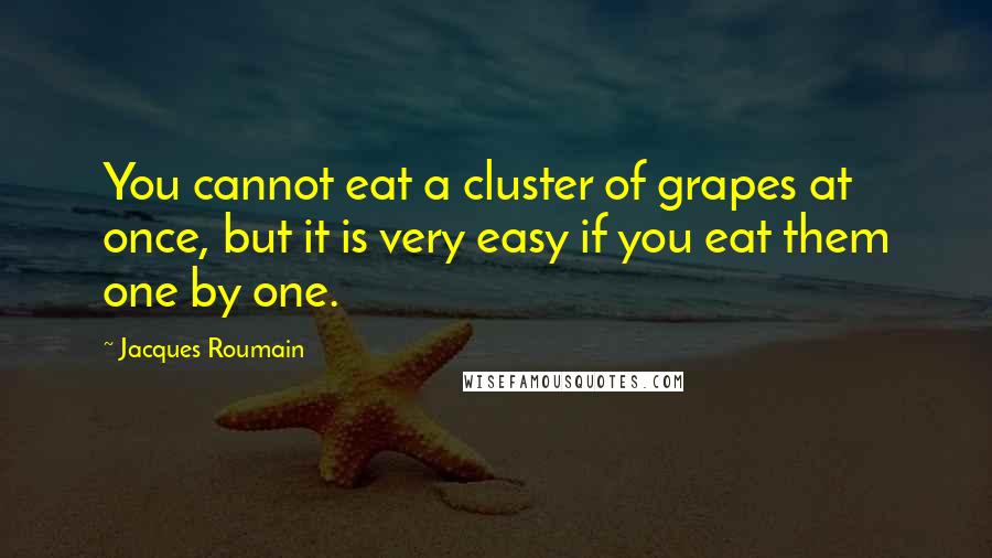Jacques Roumain Quotes: You cannot eat a cluster of grapes at once, but it is very easy if you eat them one by one.