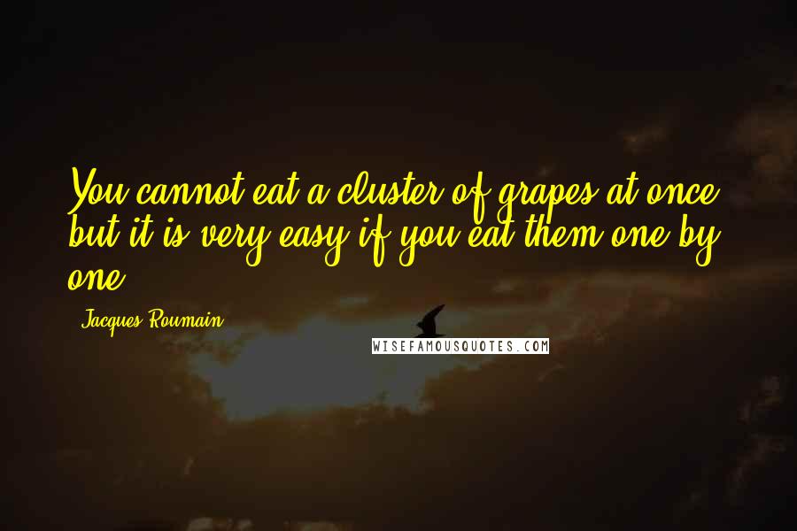 Jacques Roumain Quotes: You cannot eat a cluster of grapes at once, but it is very easy if you eat them one by one.