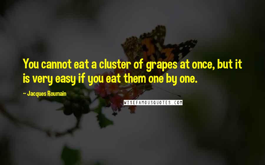Jacques Roumain Quotes: You cannot eat a cluster of grapes at once, but it is very easy if you eat them one by one.