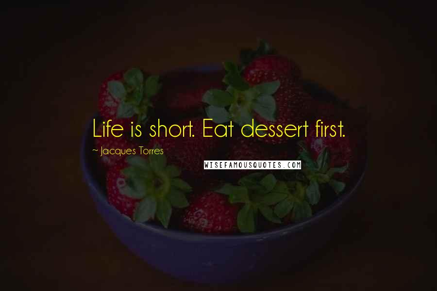 Jacques Torres Quotes: Life is short. Eat dessert first.