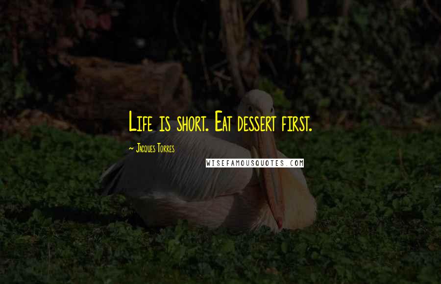 Jacques Torres Quotes: Life is short. Eat dessert first.