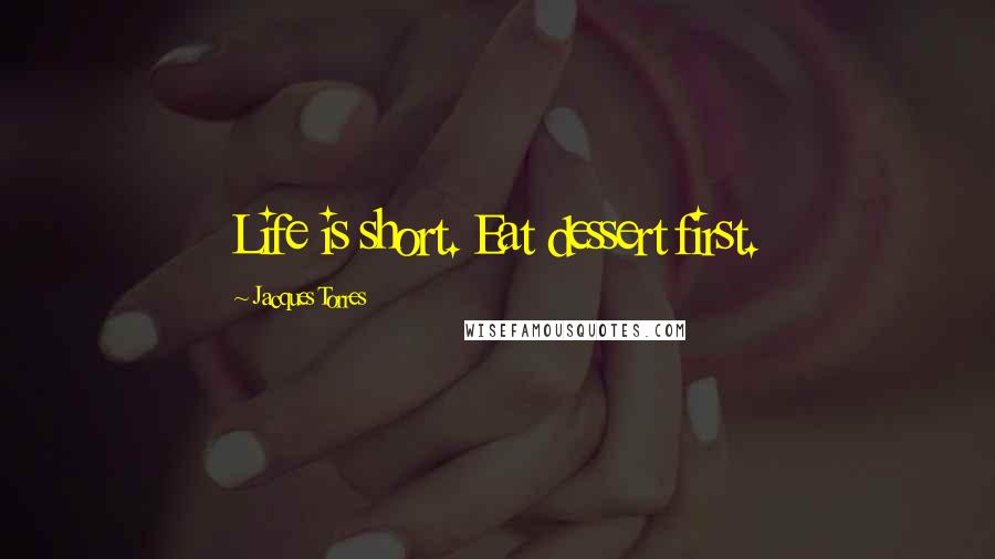 Jacques Torres Quotes: Life is short. Eat dessert first.