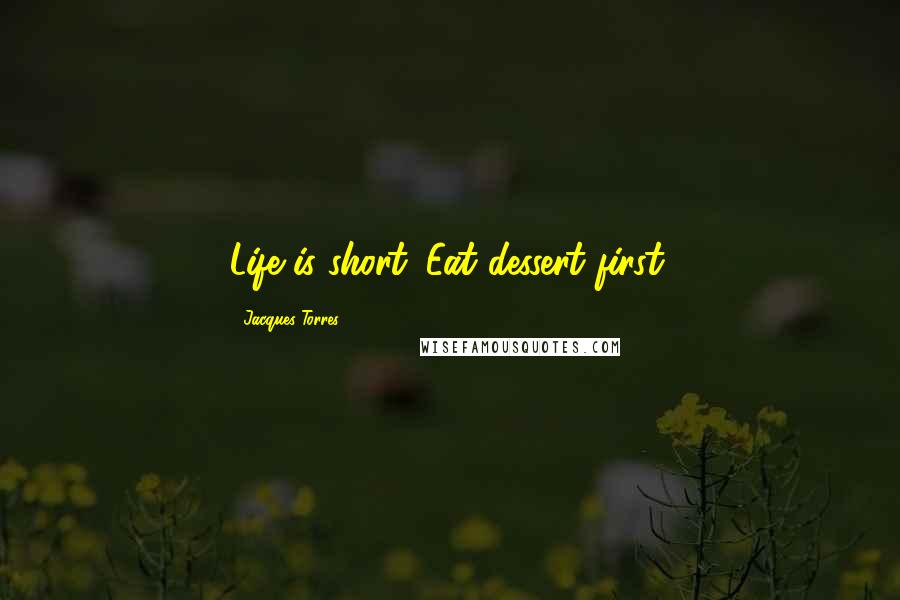 Jacques Torres Quotes: Life is short. Eat dessert first.