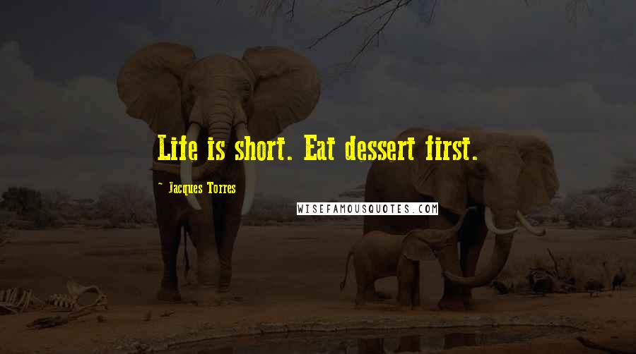 Jacques Torres Quotes: Life is short. Eat dessert first.