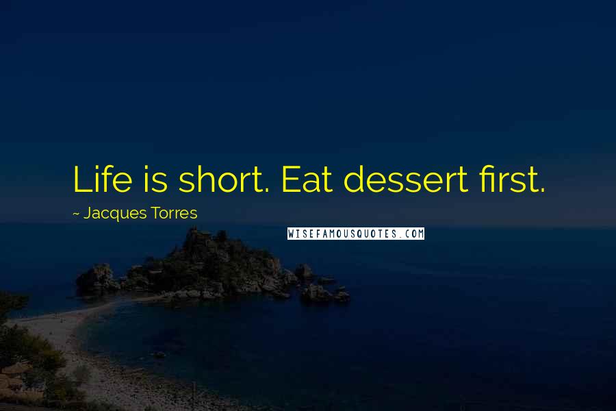 Jacques Torres Quotes: Life is short. Eat dessert first.