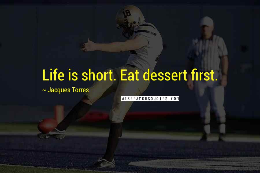 Jacques Torres Quotes: Life is short. Eat dessert first.