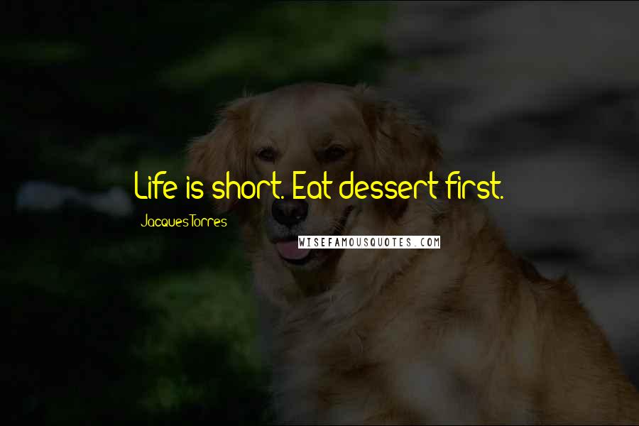 Jacques Torres Quotes: Life is short. Eat dessert first.