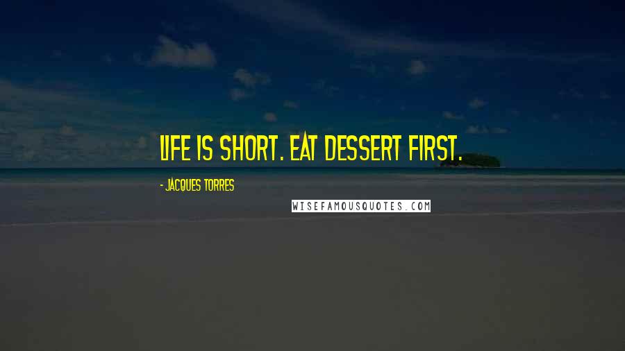 Jacques Torres Quotes: Life is short. Eat dessert first.