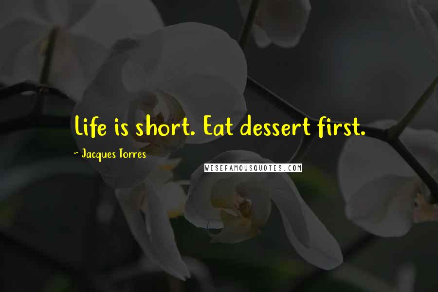 Jacques Torres Quotes: Life is short. Eat dessert first.