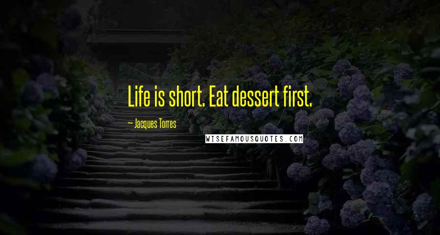 Jacques Torres Quotes: Life is short. Eat dessert first.