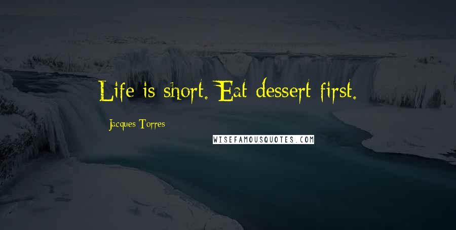 Jacques Torres Quotes: Life is short. Eat dessert first.