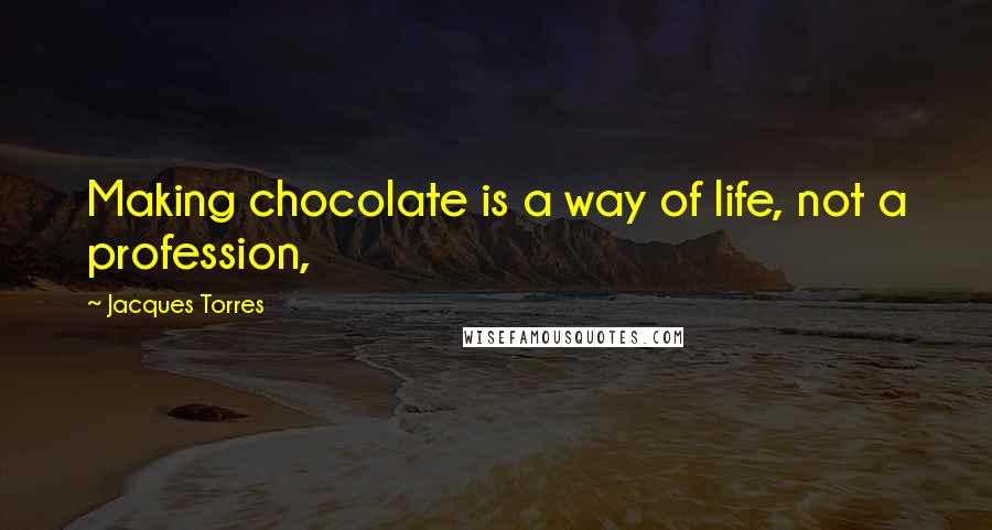 Jacques Torres Quotes: Making chocolate is a way of life, not a profession,
