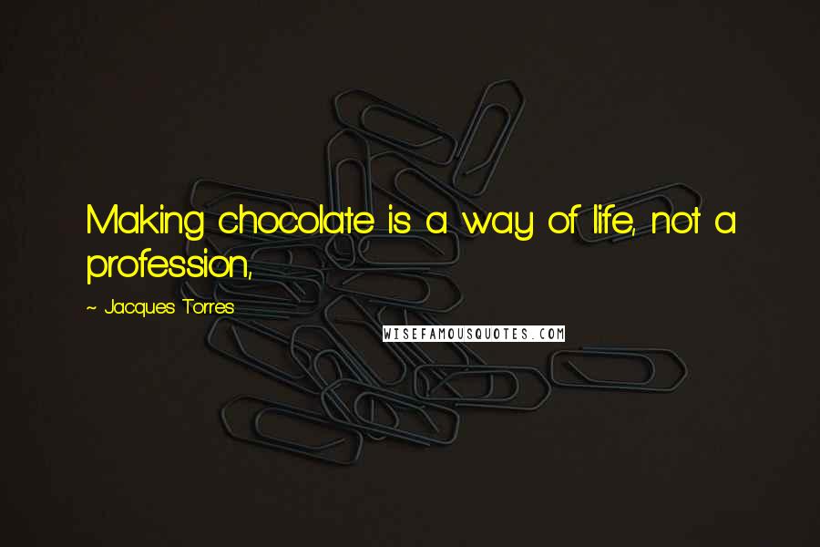 Jacques Torres Quotes: Making chocolate is a way of life, not a profession,