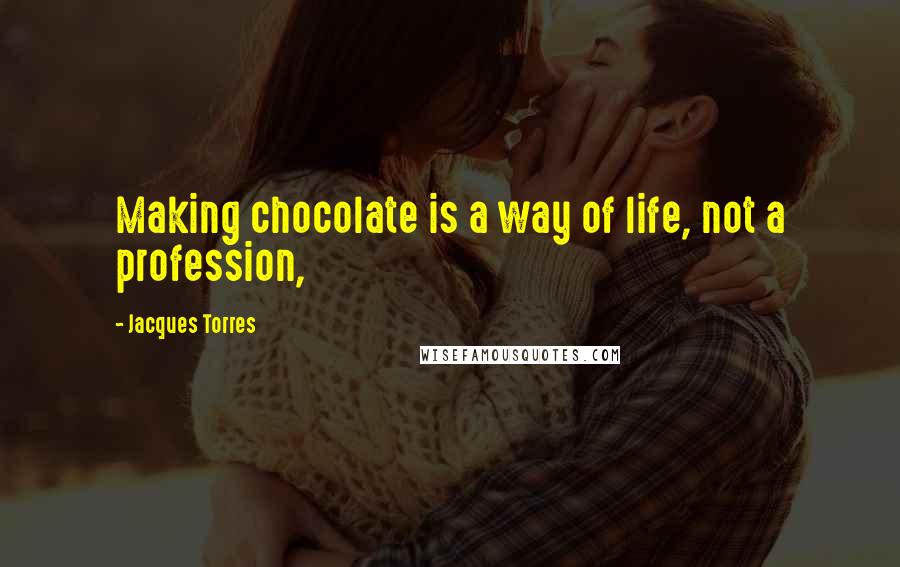 Jacques Torres Quotes: Making chocolate is a way of life, not a profession,