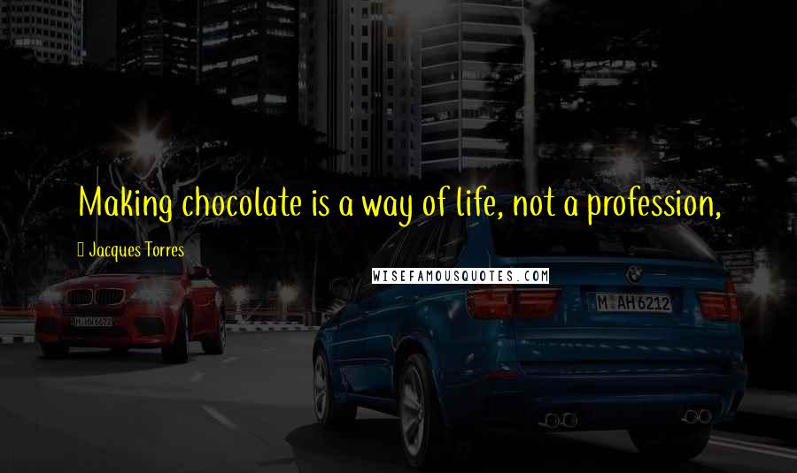 Jacques Torres Quotes: Making chocolate is a way of life, not a profession,