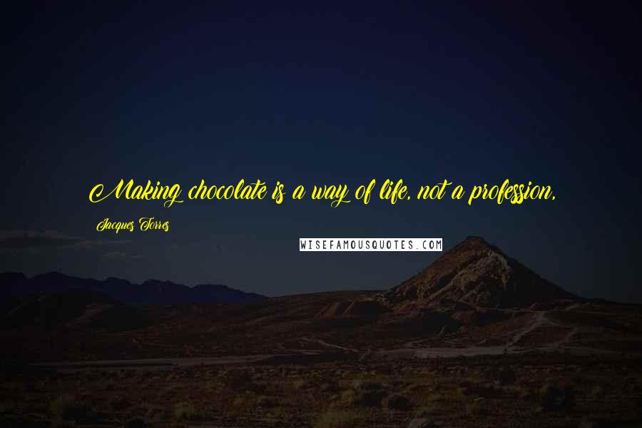 Jacques Torres Quotes: Making chocolate is a way of life, not a profession,