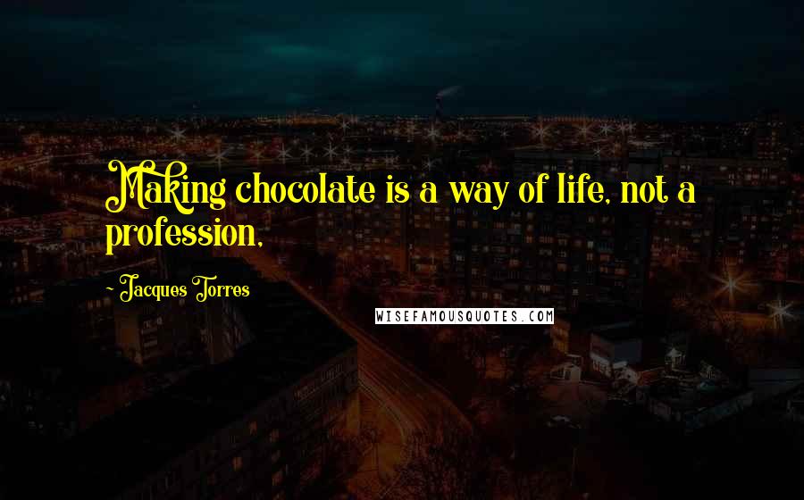 Jacques Torres Quotes: Making chocolate is a way of life, not a profession,