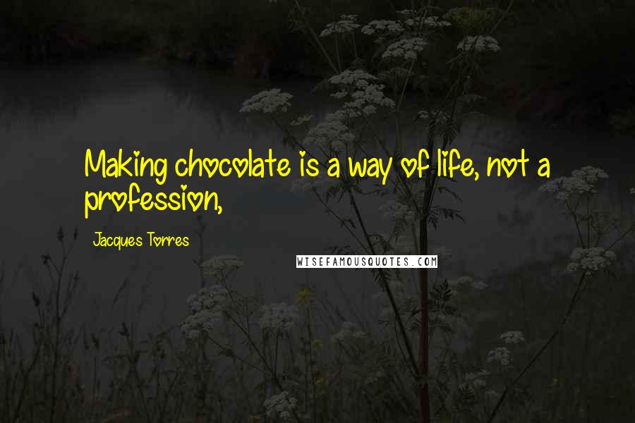 Jacques Torres Quotes: Making chocolate is a way of life, not a profession,