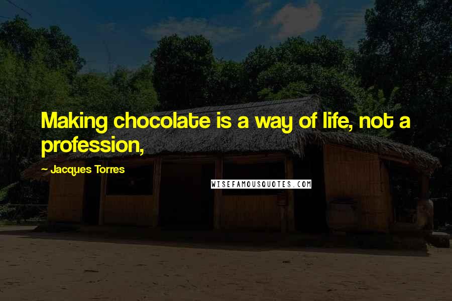 Jacques Torres Quotes: Making chocolate is a way of life, not a profession,