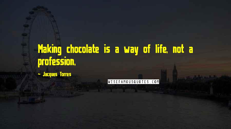 Jacques Torres Quotes: Making chocolate is a way of life, not a profession,