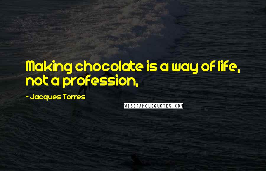 Jacques Torres Quotes: Making chocolate is a way of life, not a profession,