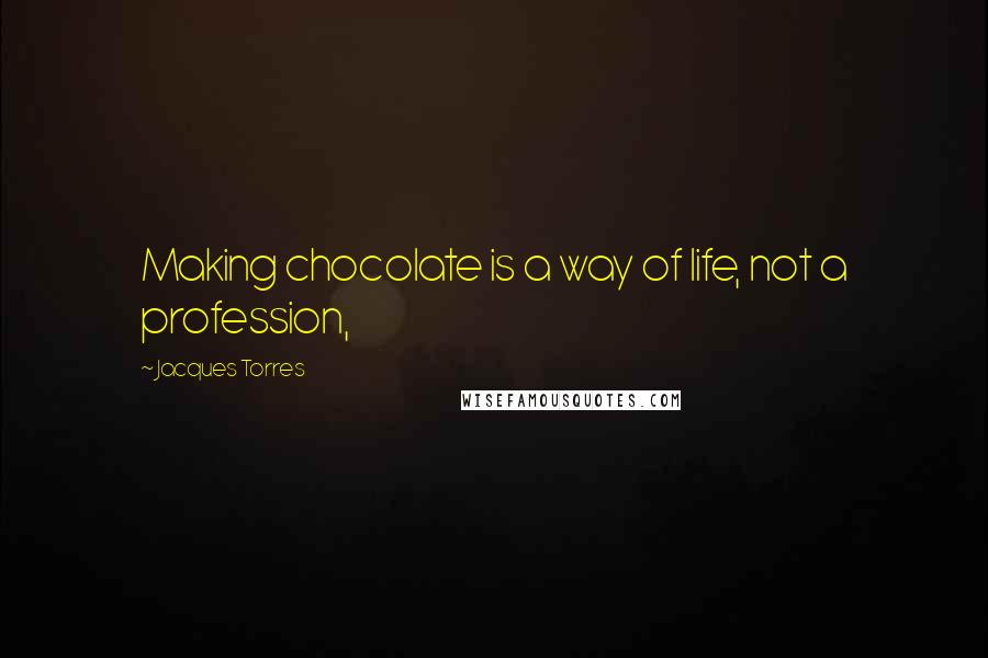 Jacques Torres Quotes: Making chocolate is a way of life, not a profession,
