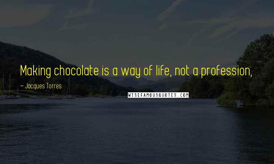 Jacques Torres Quotes: Making chocolate is a way of life, not a profession,