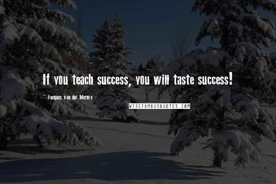 Jacques Van Der Merwe Quotes: If you teach success, you will taste success!