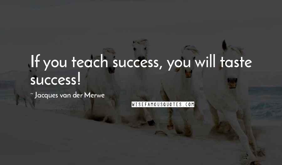 Jacques Van Der Merwe Quotes: If you teach success, you will taste success!