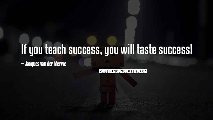 Jacques Van Der Merwe Quotes: If you teach success, you will taste success!