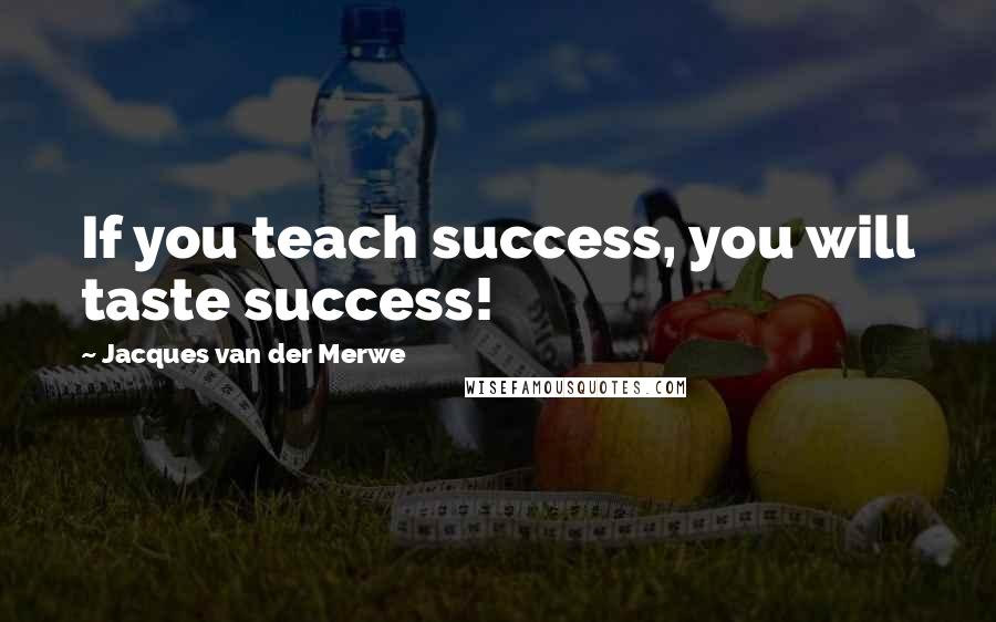 Jacques Van Der Merwe Quotes: If you teach success, you will taste success!