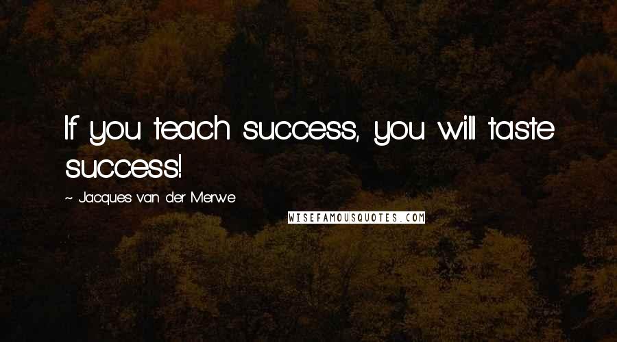 Jacques Van Der Merwe Quotes: If you teach success, you will taste success!