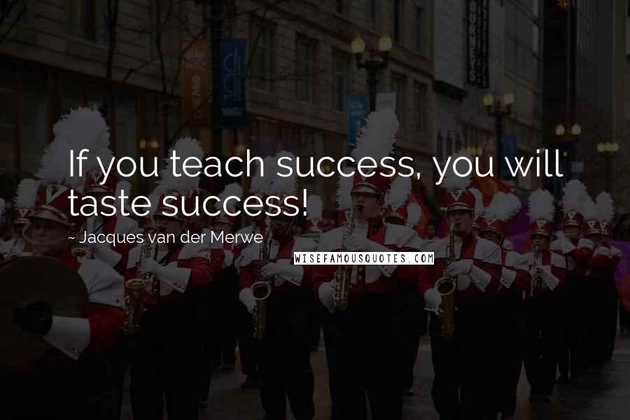 Jacques Van Der Merwe Quotes: If you teach success, you will taste success!