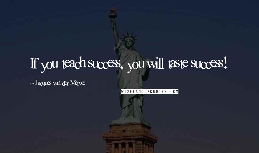 Jacques Van Der Merwe Quotes: If you teach success, you will taste success!