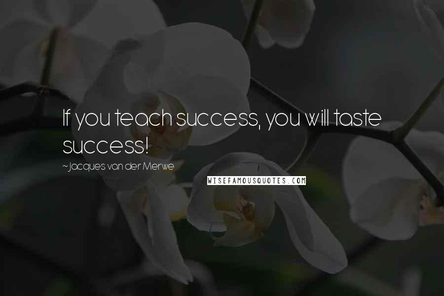 Jacques Van Der Merwe Quotes: If you teach success, you will taste success!