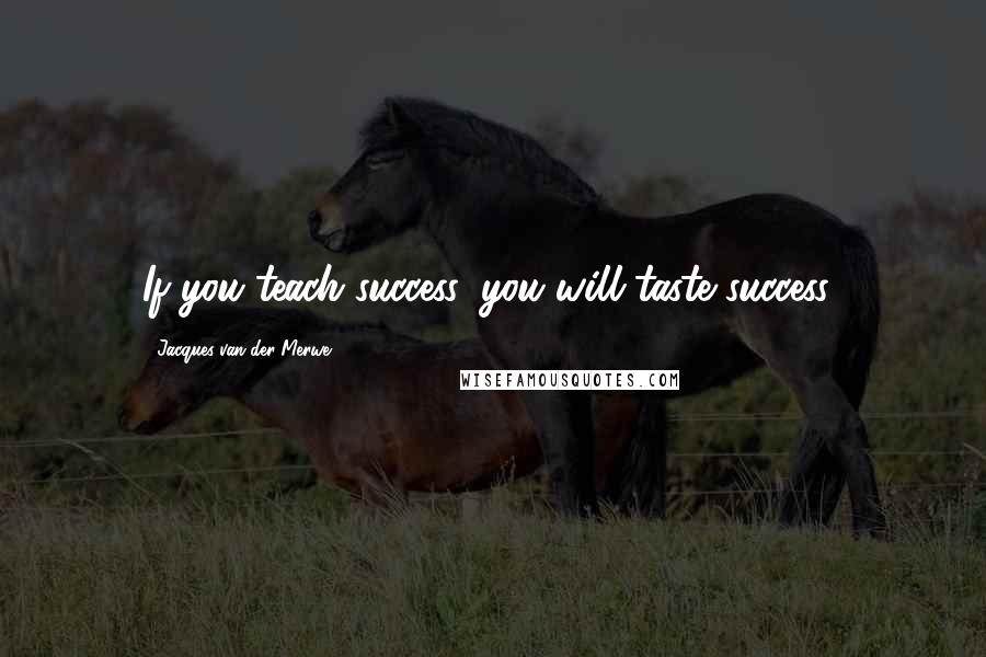 Jacques Van Der Merwe Quotes: If you teach success, you will taste success!