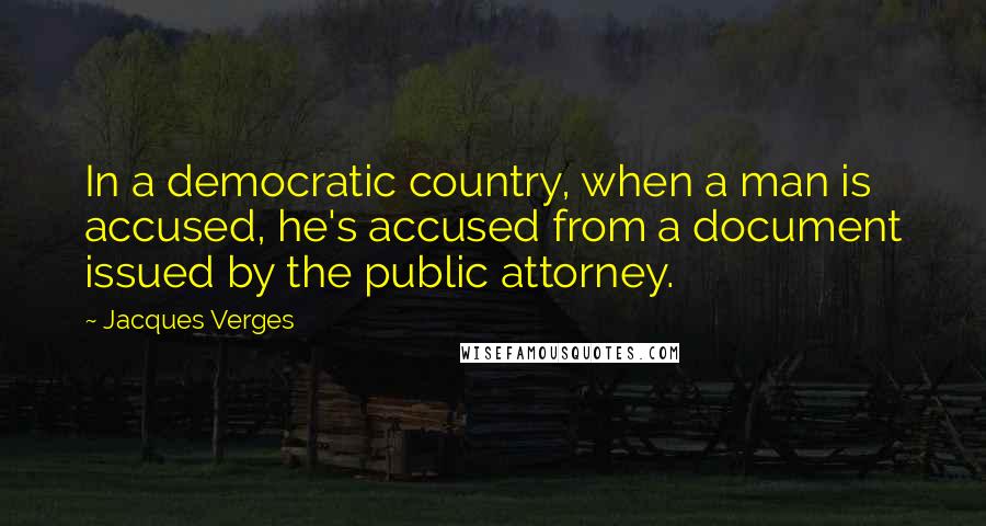 Jacques Verges Quotes: In a democratic country, when a man is accused, he's accused from a document issued by the public attorney.