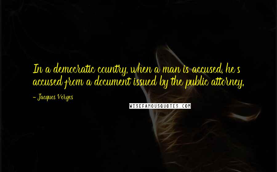Jacques Verges Quotes: In a democratic country, when a man is accused, he's accused from a document issued by the public attorney.